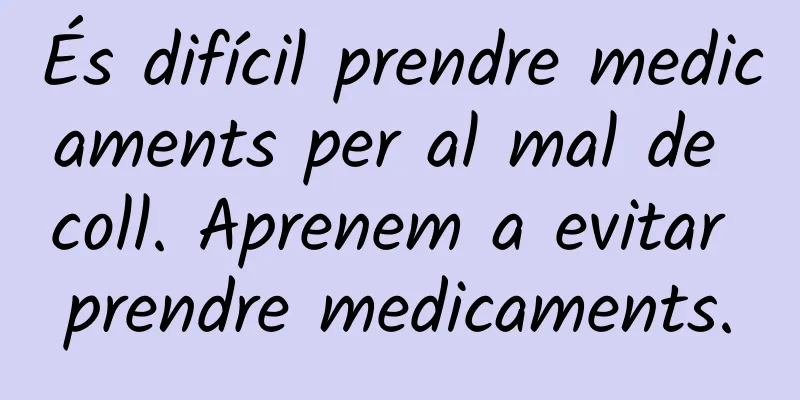 És difícil prendre medicaments per al mal de coll. Aprenem a evitar prendre medicaments.