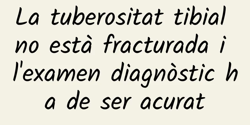 La tuberositat tibial no està fracturada i l'examen diagnòstic ha de ser acurat