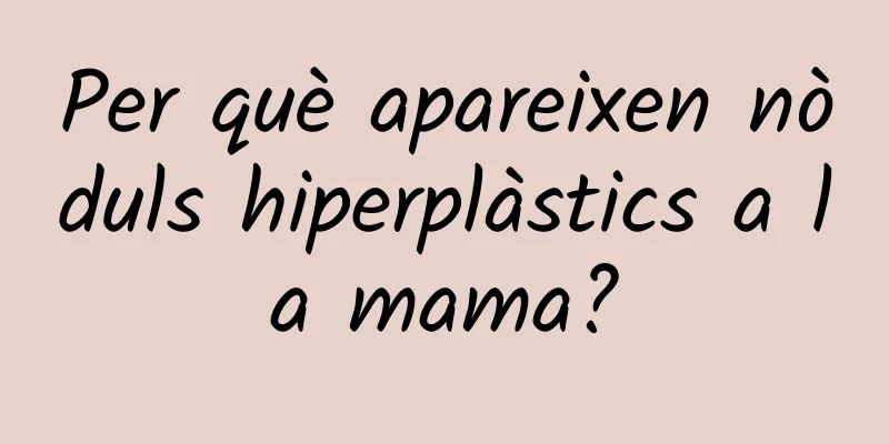 Per què apareixen nòduls hiperplàstics a la mama?