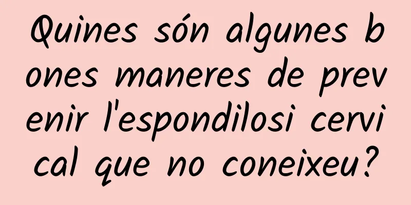 Quines són algunes bones maneres de prevenir l'espondilosi cervical que no coneixeu?