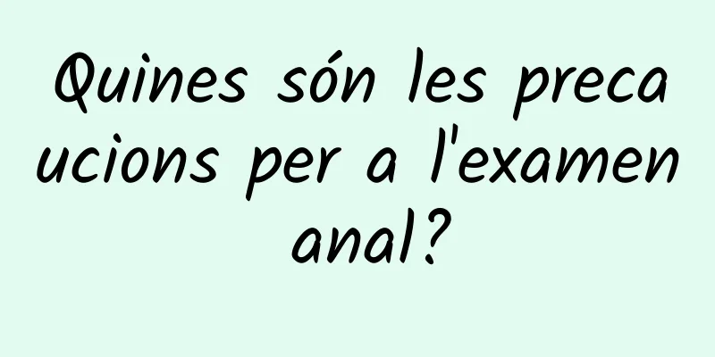 Quines són les precaucions per a l'examen anal?