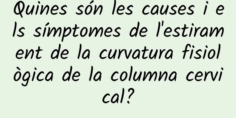 Quines són les causes i els símptomes de l'estirament de la curvatura fisiològica de la columna cervical?