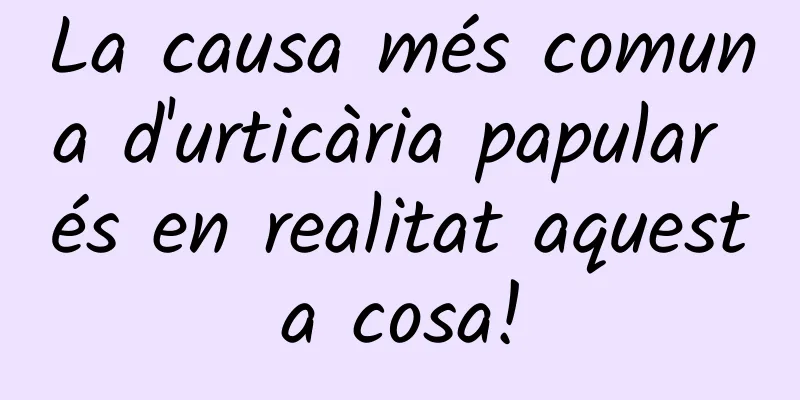 La causa més comuna d'urticària papular és en realitat aquesta cosa!