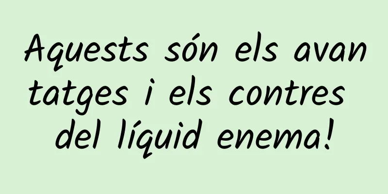 Aquests són els avantatges i els contres del líquid enema!