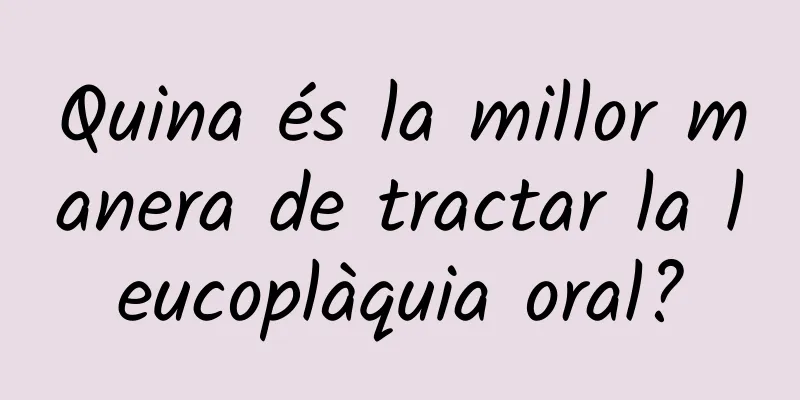 Quina és la millor manera de tractar la leucoplàquia oral?