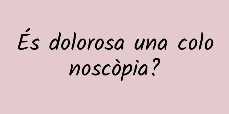 És dolorosa una colonoscòpia?