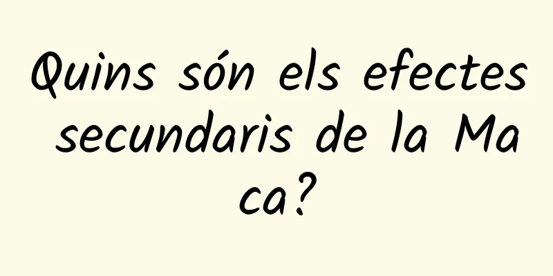 Quins són els efectes secundaris de la Maca?