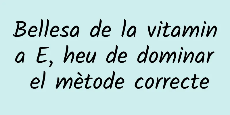 Bellesa de la vitamina E, heu de dominar el mètode correcte