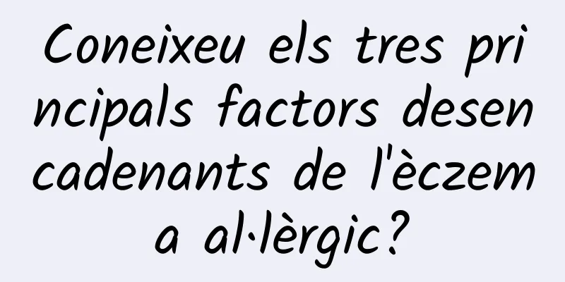 Coneixeu els tres principals factors desencadenants de l'èczema al·lèrgic?