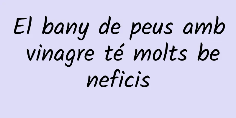 El bany de peus amb vinagre té molts beneficis