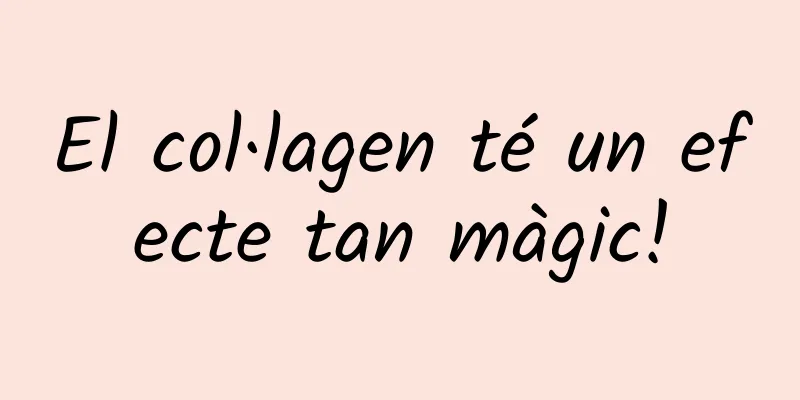 El col·lagen té un efecte tan màgic!