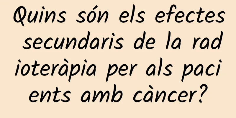 Quins són els efectes secundaris de la radioteràpia per als pacients amb càncer?