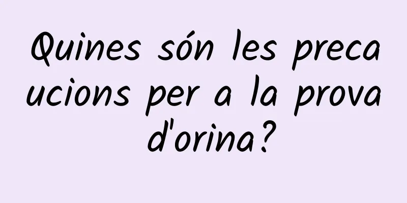 Quines són les precaucions per a la prova d'orina?