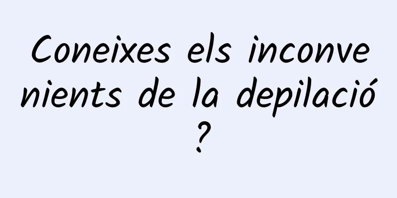 Coneixes els inconvenients de la depilació?