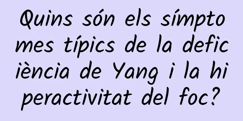 Quins són els símptomes típics de la deficiència de Yang i la hiperactivitat del foc?