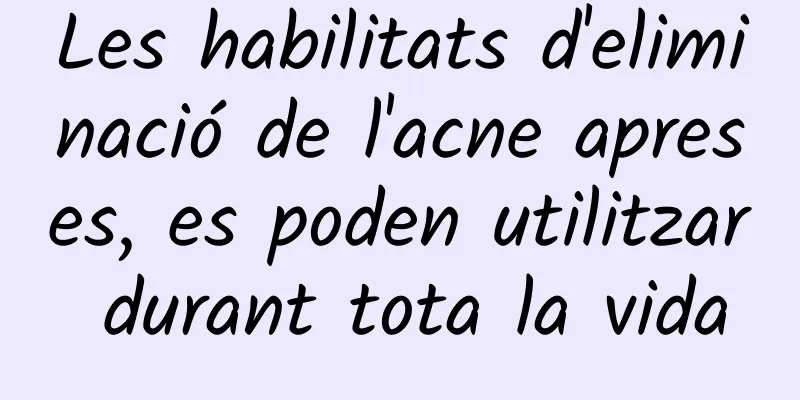 Les habilitats d'eliminació de l'acne apreses, es poden utilitzar durant tota la vida