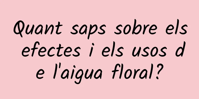 Quant saps sobre els efectes i els usos de l'aigua floral?