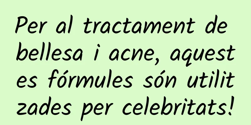 Per al tractament de bellesa i acne, aquestes fórmules són utilitzades per celebritats!