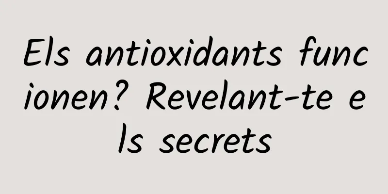 Els antioxidants funcionen? Revelant-te els secrets