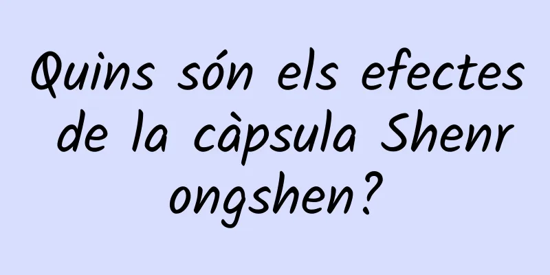 Quins són els efectes de la càpsula Shenrongshen?