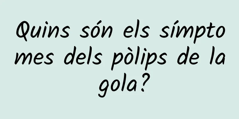 Quins són els símptomes dels pòlips de la gola?