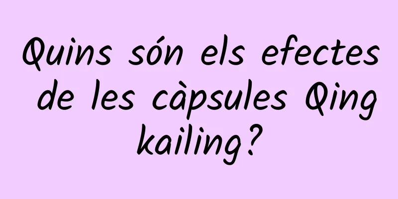 Quins són els efectes de les càpsules Qingkailing?