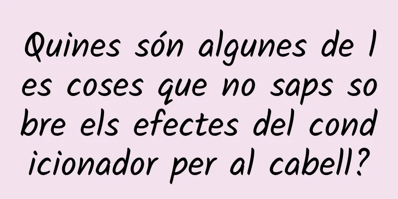 Quines són algunes de les coses que no saps sobre els efectes del condicionador per al cabell?