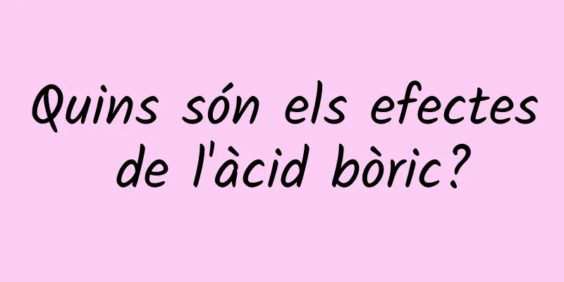 Quins són els efectes de l'àcid bòric?