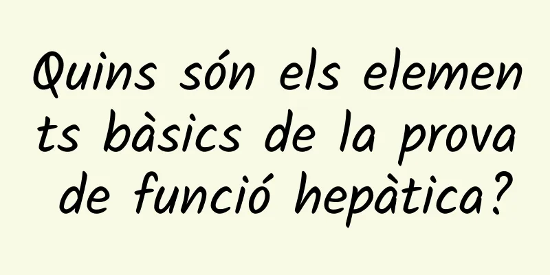 Quins són els elements bàsics de la prova de funció hepàtica?