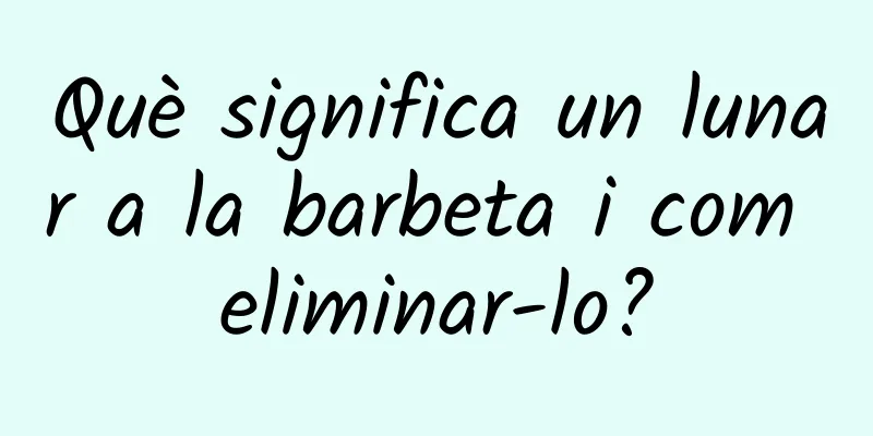 Què significa un lunar a la barbeta i com eliminar-lo?