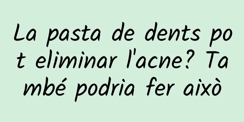 La pasta de dents pot eliminar l'acne? També podria fer això