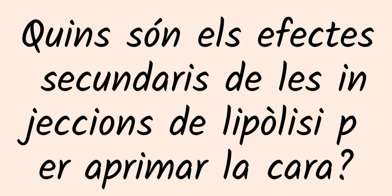 Quins són els efectes secundaris de les injeccions de lipòlisi per aprimar la cara?