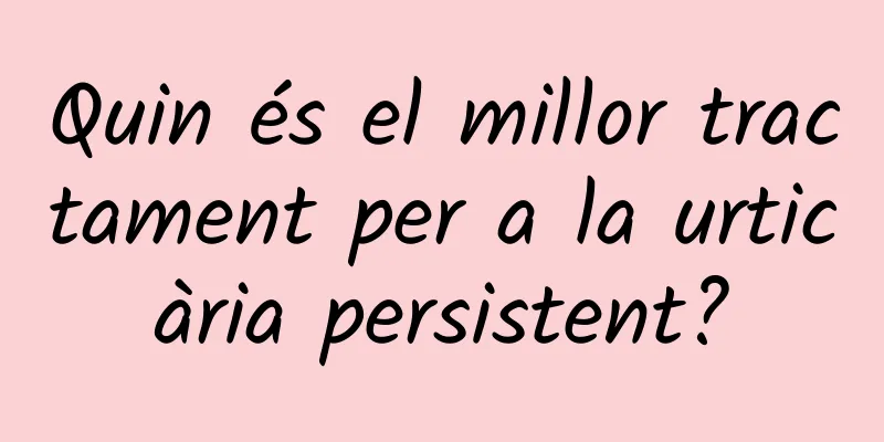 Quin és el millor tractament per a la urticària persistent?
