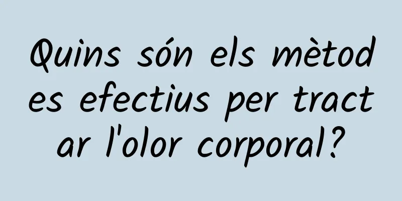 Quins són els mètodes efectius per tractar l'olor corporal?