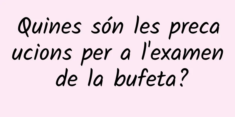 Quines són les precaucions per a l'examen de la bufeta?