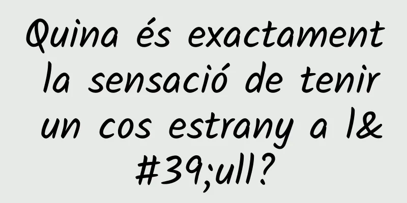 Quina és exactament la sensació de tenir un cos estrany a l'ull?