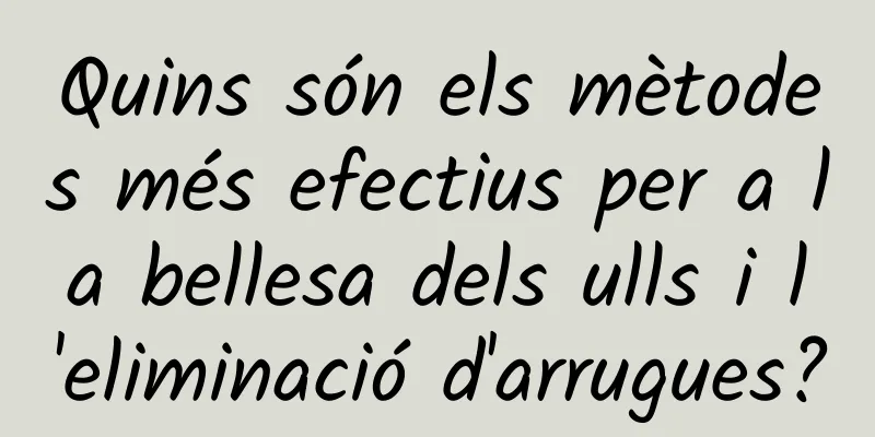 Quins són els mètodes més efectius per a la bellesa dels ulls i l'eliminació d'arrugues?