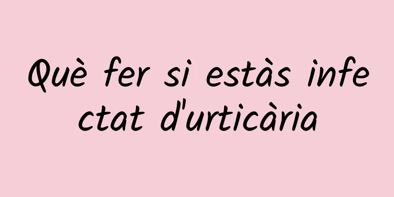 Què fer si estàs infectat d'urticària