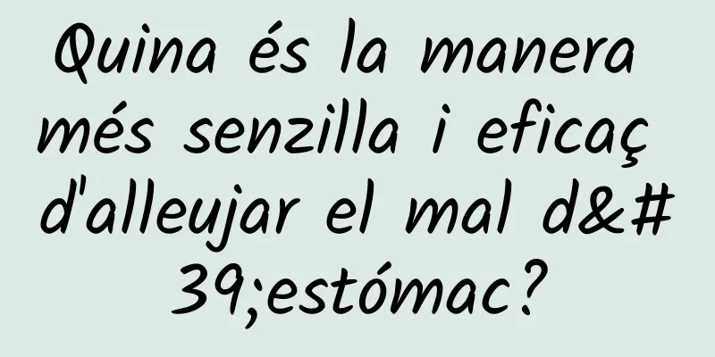 Quina és la manera més senzilla i eficaç d'alleujar el mal d'estómac?