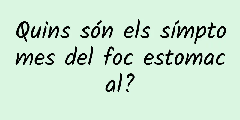 Quins són els símptomes del foc estomacal?