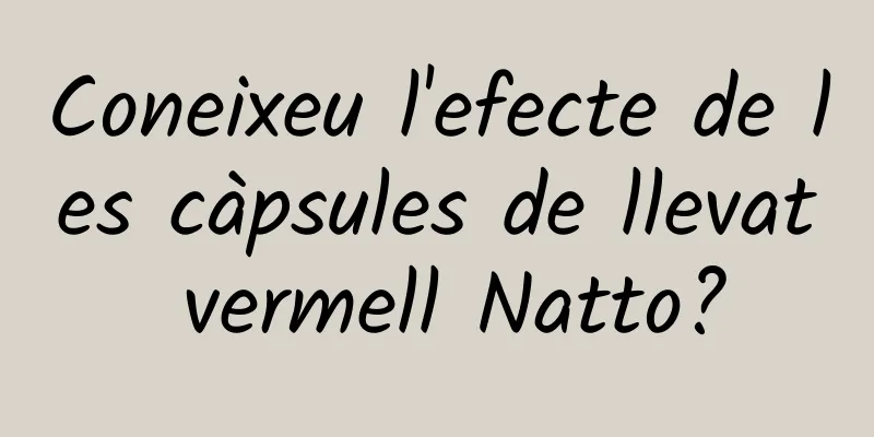Coneixeu l'efecte de les càpsules de llevat vermell Natto?