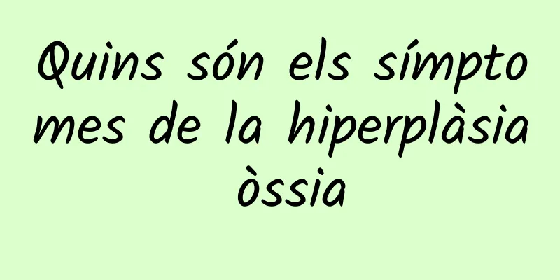 Quins són els símptomes de la hiperplàsia òssia