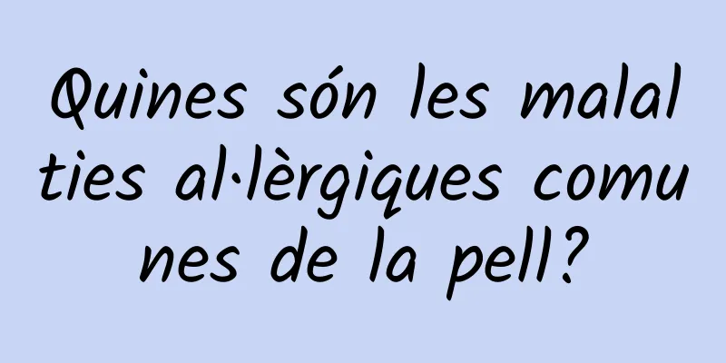 Quines són les malalties al·lèrgiques comunes de la pell?