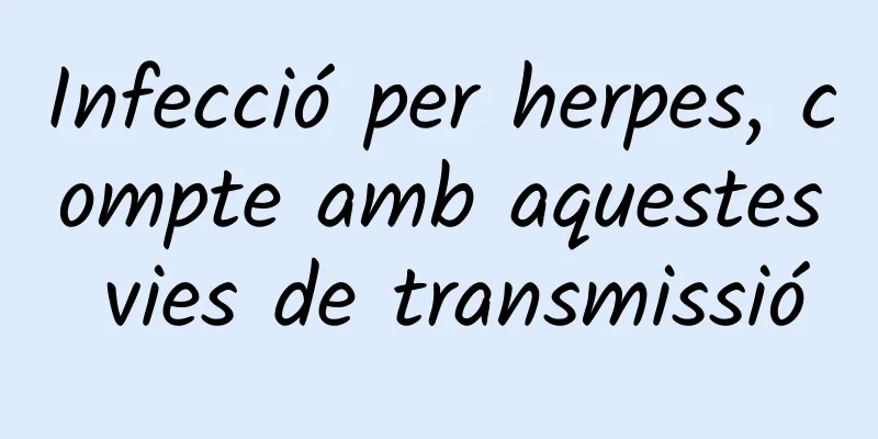 Infecció per herpes, compte amb aquestes vies de transmissió