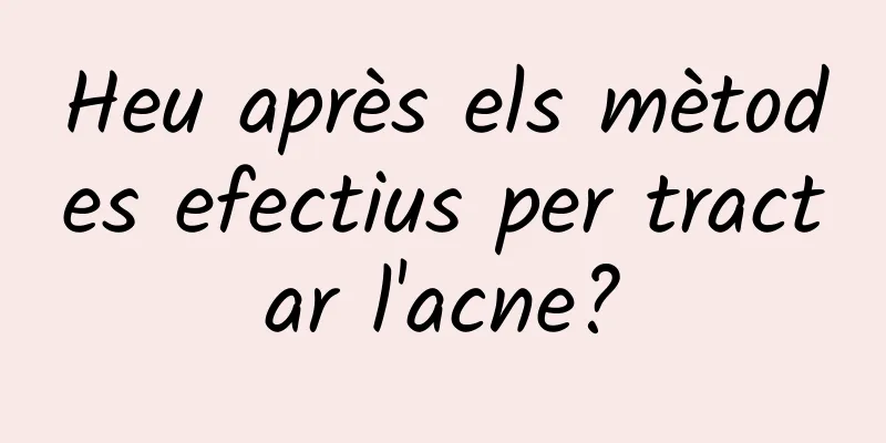 Heu après els mètodes efectius per tractar l'acne?
