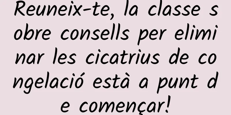 Reuneix-te, la classe sobre consells per eliminar les cicatrius de congelació està a punt de començar!