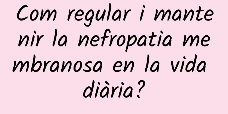 Com regular i mantenir la nefropatia membranosa en la vida diària?