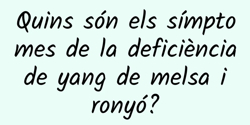 Quins són els símptomes de la deficiència de yang de melsa i ronyó?