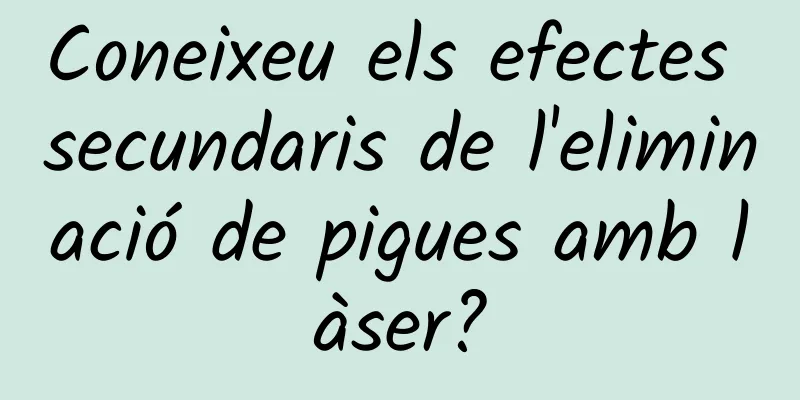 Coneixeu els efectes secundaris de l'eliminació de pigues amb làser?