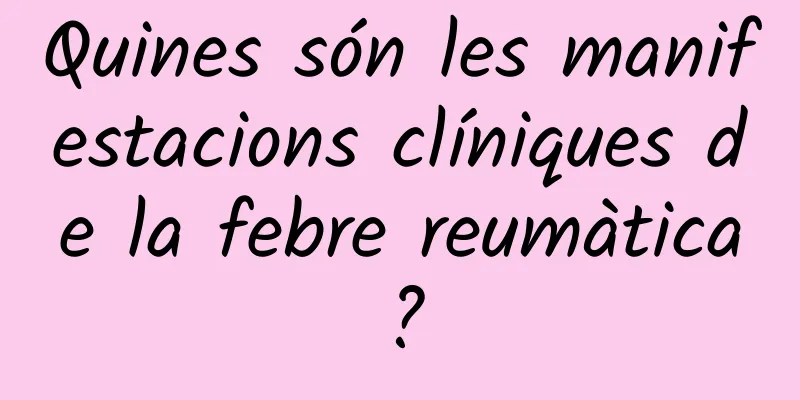 Quines són les manifestacions clíniques de la febre reumàtica?